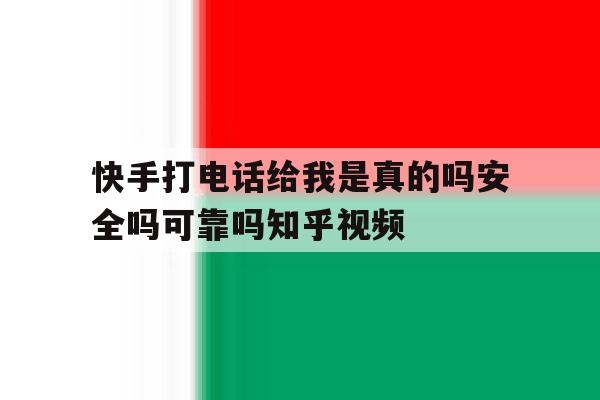 包含快手打电话给我是真的吗安全吗可靠吗知乎视频的词条 包含快手打电话给我是真的吗安全吗可靠吗知乎视频的词条