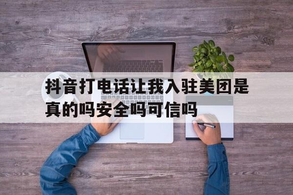 包含抖音打电话让我入驻美团是真的吗安全吗可信吗的词条 包含抖音打电话让我入驻美团是真的吗安全吗可信吗的词条