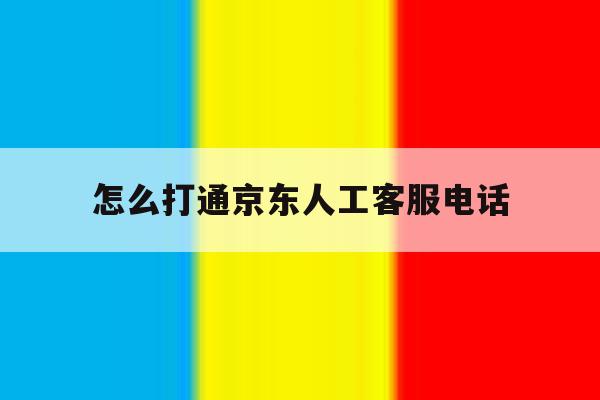 怎么打通京东人工客服电话 怎么打通京东人工客服电话