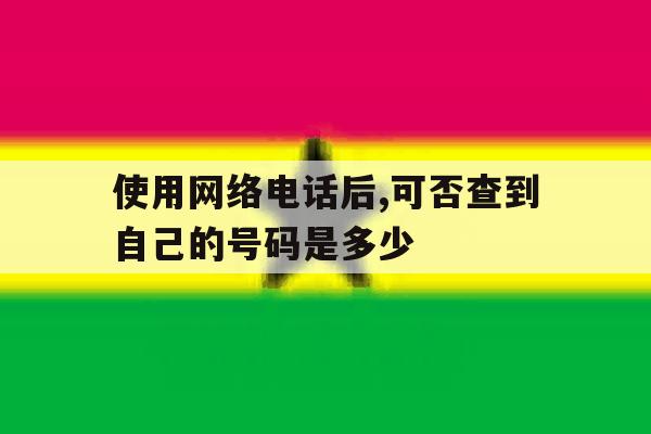 使用网络电话后,可否查到自己的号码是多少 使用网络电话后,可否查到自己的号码是多少