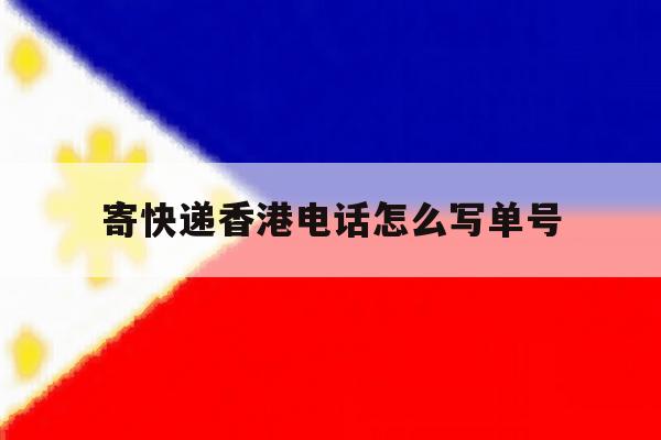 寄快递香港电话怎么写单号 寄快递香港电话怎么写单号