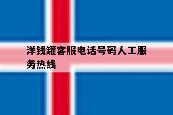 洋钱罐客服电话号码人工服务热线 洋钱罐客服电话号码人工服务热线