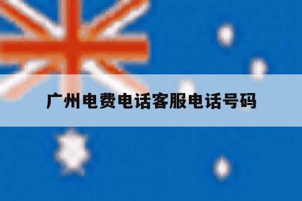 广州电费电话客服电话号码 广州电费电话客服电话号码