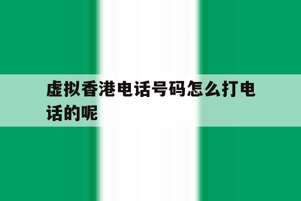 虚拟香港电话号码怎么打电话的呢 虚拟香港电话号码怎么打电话的呢