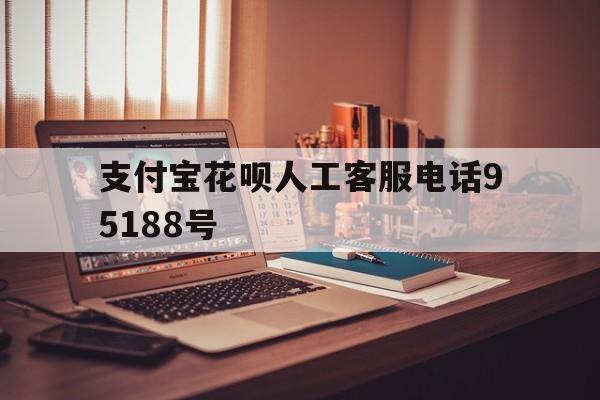 支付宝花呗人工客服电话95188号 支付宝花呗人工客服电话95188号