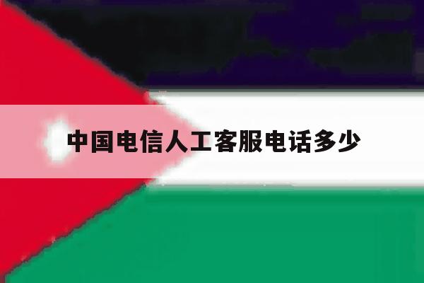 中国电信人工客服电话多少 中国电信人工客服电话多少