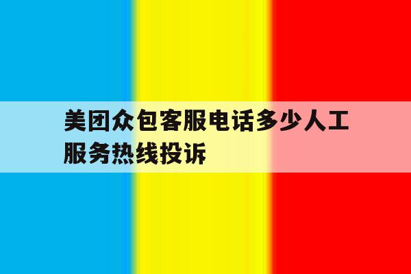 美团众包客服电话多少人工服务热线投诉的简单介绍 美团众包客服电话多少人工服务热线投诉的简单介绍