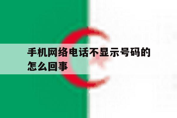 手机网络电话不显示号码的怎么回事 手机网络电话不显示号码的怎么回事