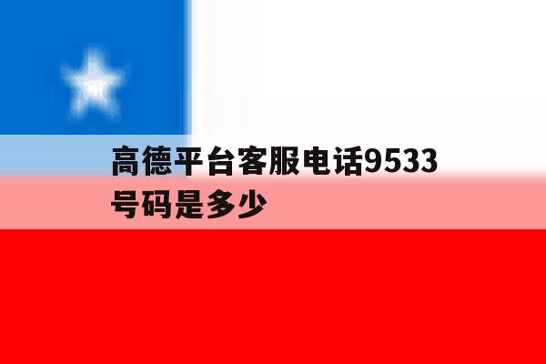 高德平台客服电话9533号码是多少 高德平台客服电话9533号码是多少