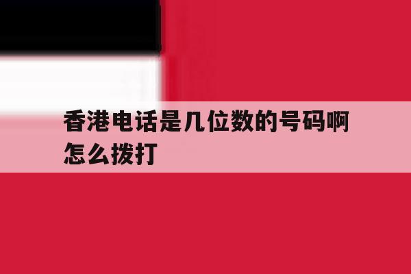 香港电话是几位数的号码啊怎么拨打 香港电话是几位数的号码啊怎么拨打