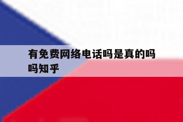 关于有免费网络电话吗是真的吗吗知乎的信息 关于有免费网络电话吗是真的吗吗知乎的信息